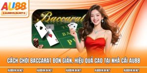 Cách Chơi Baccarat Đơn Giản, Hiệu Quả Cao Tại Au88