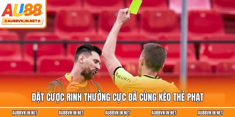 Đặt cược rinh thưởng cực đã cùng kèo thẻ phạt