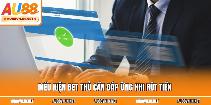Điều kiện bet thủ cần đáp ứng khi rút tiền 