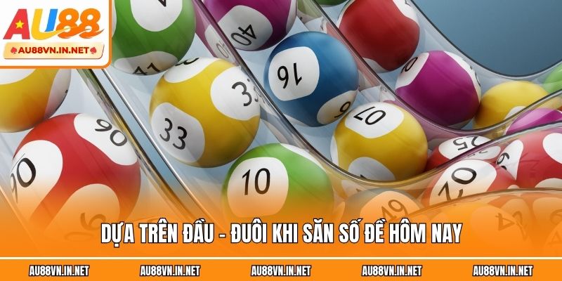 Dựa trên đầu - đuôi khi săn số đề hôm nay