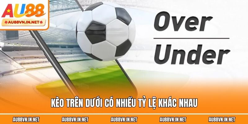 Kèo trên dưới có nhiều tỷ lệ khác nhau