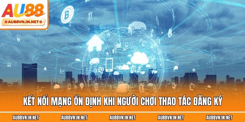 Kết nối mạng ổn định khi người chơi thao tác đăng ký