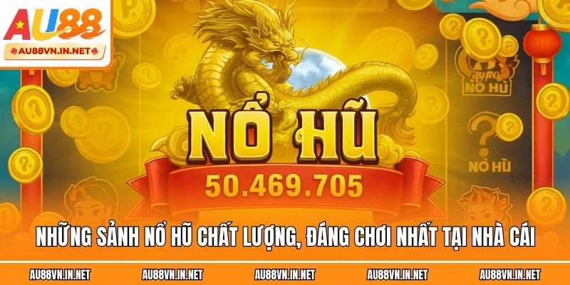 Những sảnh nổ hũ chất lượng, đáng chơi nhất tại nhà cái