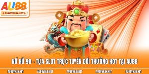 Nổ Hũ 90 - Tựa Slot Trực Tuyến Đổi Thưởng Hot Tại Au88