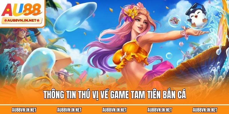 Thông tin thú vị về game Tam Tiên bắn cá