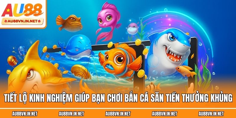 Tiết lộ kinh nghiệm giúp bạn chơi bắn cá săn tiền thưởng khủng