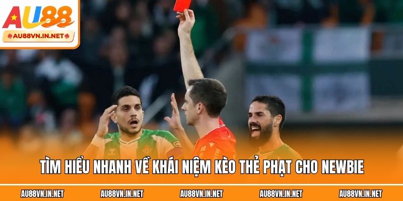 Tìm hiểu nhanh về khái niệm kèo thẻ phạt cho newbie